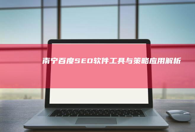 南宁百度SEO软件工具与策略应用解析