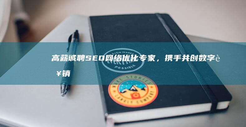 高薪诚聘SEO网络优化专家，携手共创数字营销新篇章