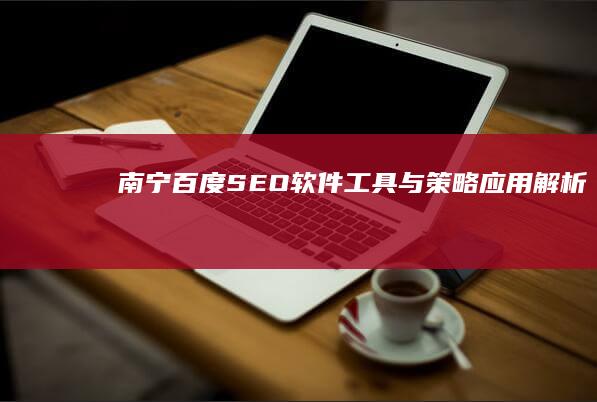 南宁百度SEO软件工具与策略应用解析